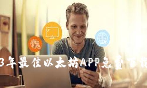2023年最佳以太坊APP免费下载指南
