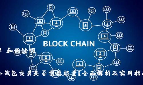 # 和关键词
冷钱包交易是否需要能量?全面解析及实用指南
