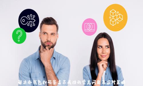 解决冷钱包扫码签名不成功的常见问题及应对策略