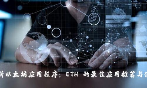 全面解析以太坊应用程序： ETH 的最佳应用推荐与使用指南