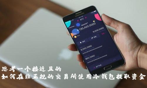 思考一个接近且的
如何在非正规的交易所使用冷钱包提取资金