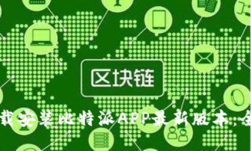 如何下载安装比特派APP最新版本:全面指南