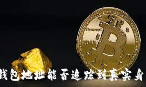   
TP钱包地址能否追踪到真实身份？