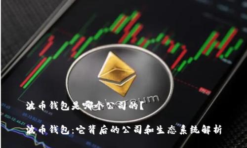 波币钱包是哪个公司的?
波币钱包:它背后的公司和生态系统解析