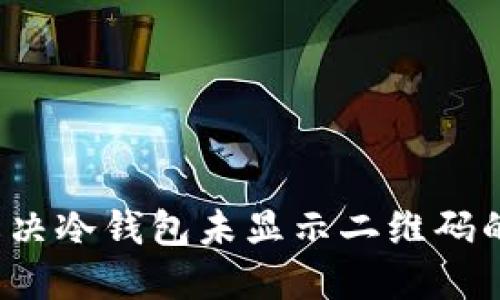 如何解决冷钱包未显示二维码的问题?