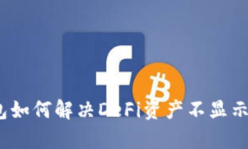 tp钱包如何解决DeFi资产不显示问题？