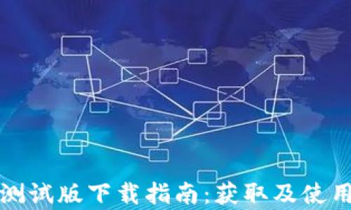 数字货币测试版下载指南:获取及使用全面解析