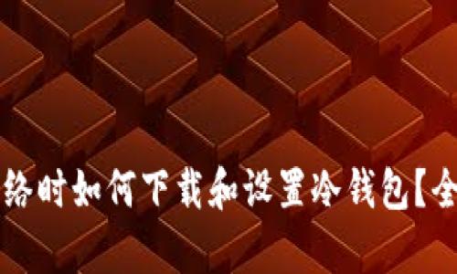 没有网络时如何下载和设置冷钱包?全面指南