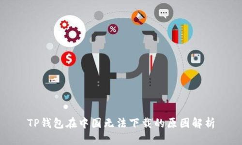 TP钱包在中国无法下载的原因解析
