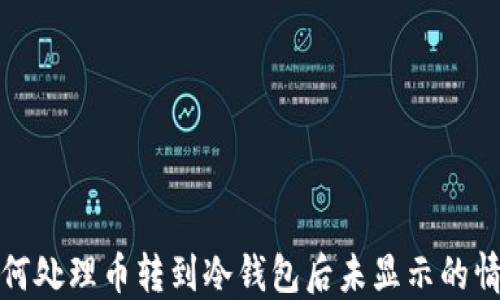 如何处理币转到冷钱包后未显示的情况