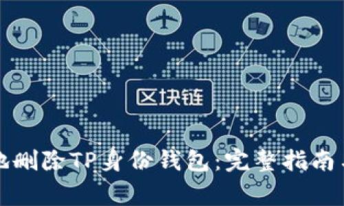 如何安全地删除TP身份钱包:完整指南与注意事项