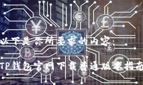 以下是你所要求的内容:
TP钱包官网下载普通版本指南