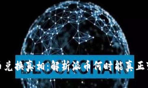 派币兑换真相：解析派币何时能真正变现