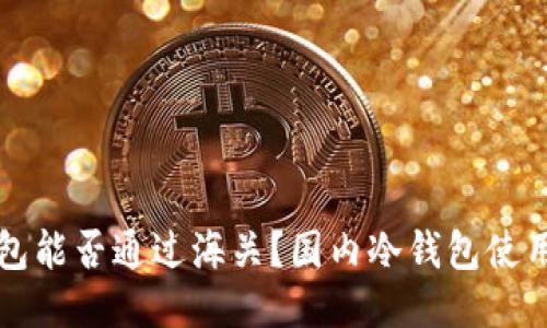 冷钱包能否通过海关?国内冷钱包使用指南