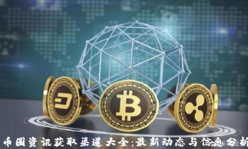 
币圈资讯获取渠道大全：最新动态与信息分析