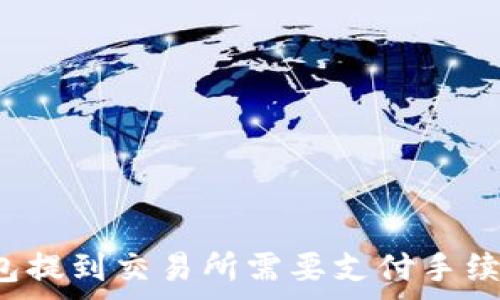   
TP钱包提到交易所需要支付手续费吗？