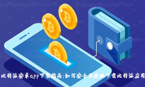 比特派安卓app下载指南:如何安全便捷地下载比特派应用