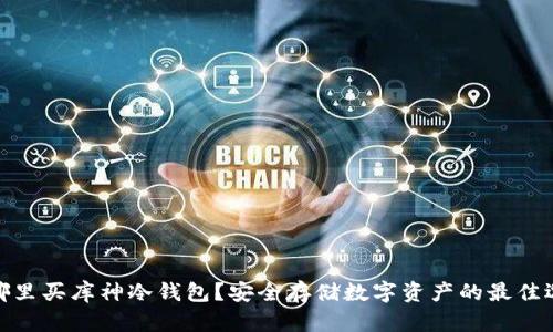 在哪里买库神冷钱包？安全存储数字资产的最佳选择
