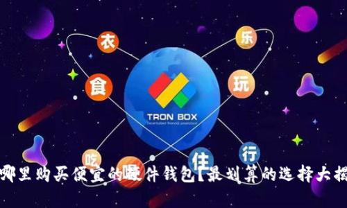 在哪里购买便宜的硬件钱包？最划算的选择大揭秘