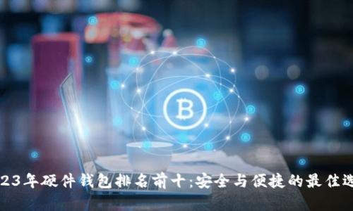 2023年硬件钱包排名前十:安全与便捷的最佳选择