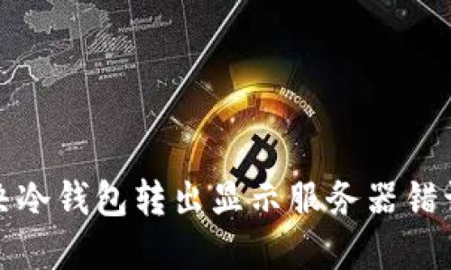 如何解决冷钱包转出显示服务器错误的问题