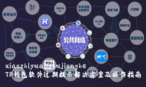 xiaozhiyuanzhujionghe
TP钱包软件过期提示解决方案及操作指南