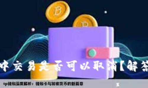 TP钱包打包中交易是否可以取消?解答与操作指南