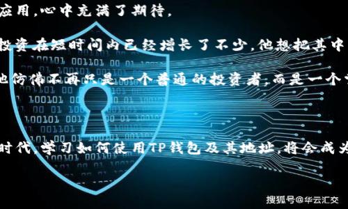 TP钱包（TokenPocket）是一种数字货币钱包，用户可通过它管理各种区块链资产。钱包地址是用户在区块链上接收或发送加密货币的唯一标识符。每个用户在TP钱包中都会生成一个或多个钱包地址，类似于银行账户号码，确保交易的唯一性和安全性。

### TP钱包地址的定义

TP钱包地址是基于区块链生成的加密字符串，拥有一组特定的规则。用户常用TP钱包地址来进行以下操作：

- **接收加密货币**：用户可以通过分享自己的钱包地址，接受其他用户的转账。
- **发送加密货币**：用户需要输入接收者的地址，以及转账的金额来进行交易。

### TP钱包地址的特征

1. **唯一性**：每个TP钱包地址都是独一无二的，不会与其他地址重复。
2. **加密性**：TP钱包通过复杂的加密算法生成地址，保障用户资产的安全。
3. **多链支持**：TP钱包支持多种区块链资产，比如以太坊、比特币等，用户可以在一个钱包中管理多个资产。

### 如何获取TP钱包地址

1. **下载TP钱包应用程序**：首先，用户需要在手机或电脑上下载并安装TP钱包。
2. **创建新钱包**：打开应用程序后，用户可以选择创建新钱包，系统会引导用户设置密码和备份助记词。
3. **生成地址**：完成创建后，用户将获得一个或多个TP钱包地址，可以在“我的钱包”选项中查看。

### 使用TP钱包地址的注意事项

- **保管好私钥**：私钥是控制钱包的唯一凭证，任何人获得用户的私钥将可以完全控制其资产。
- **确认地址正确性**：在进行转账前，一定要仔细核对接收方的地址，防止因地址错误而导致资金损失。
- **定期备份**：用户应定期备份钱包，以防手机丢失或更换设备时遇到问题。

### 小故事：阳光下的资产保护

在一个阳光明媚的早晨，小明坐在家中的阳台上，阳光透过绿色的树叶洒在他老旧的木桌上。他打开了刚安装的TP钱包应用，心中充满了期待。

小明最近在区块链上投资了一些数字货币，他非常兴奋地想查看自己的资产。他在应用中查看了钱包地址，发现自己的投资在短时间内已经增长了不少。他想把其中的一部分资产转账给他的朋友小华。小明在手机上输入了小华的TP钱包地址，小心翼翼地再次确认信息后，完成了转账。

就在这一瞬间，他感受到了一种前所未有的安全感。阳光的温暖包裹着他，让他意识到，掌握了这些数字资产管理技巧，他仿佛不再只是一个普通的投资者，而是一个掌控自己未来的金融小巨人。

### 总结

TP钱包地址是进行数字货币交易的基础，通过安全的管理和使用，用户能够更好地保护自己的资产。在未来的数字经济时代，学习如何使用TP钱包及其地址，将会成为每一个投资者必须掌握的技能。

希望以上信息能够对您进一步了解TP钱包地址有所帮助！如果您有任何问题，欢迎随时问我。