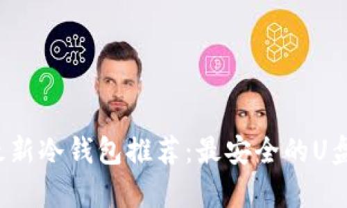 2023年最新冷钱包推荐:最安全的U盘存储方式