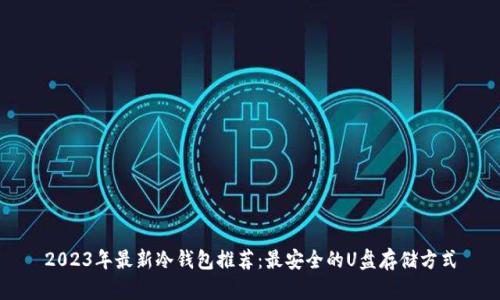 2023年最新冷钱包推荐:最安全的U盘存储方式