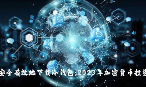 如何安全有效地下载冷钱包:2023年加密货币投资指南