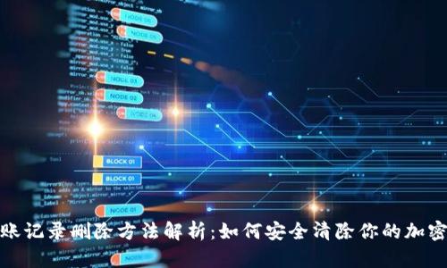 冷钱包转账记录删除方法解析：如何安全清除你的加密资产痕迹