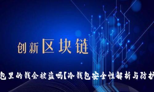 冷钱包里的钱会被盗吗？冷钱包安全性解析与防护措施