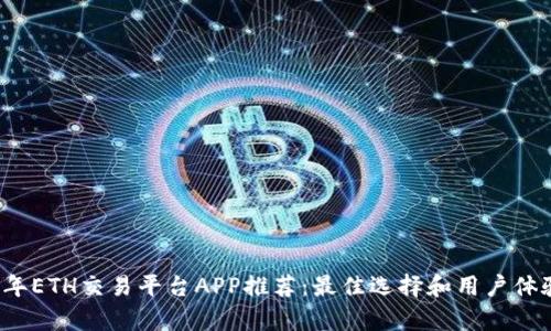 2023年ETH交易平台APP推荐:最佳选择和用户体验分析