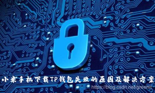 小米手机下载TP钱包失败的原因及解决方案