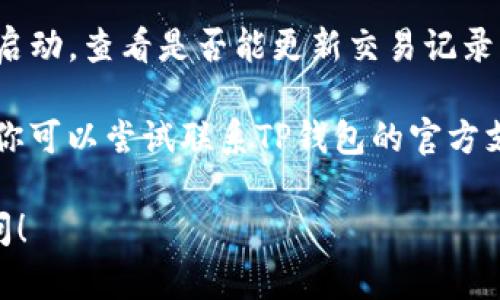 很抱歉，你遇到了TP钱包的使用问题。下面是一些可能的原因和解决方法，希望能帮助到你。

### 可能原因：

1. **网络延迟**：加密货币交易在区块链上处理时，可能由于网络延迟，导致交易未能及时显示。

2. **钱包地址错误**：如果你在转账时输入了错误的钱包地址，资金可能会发往其他地方。

3. **交易未确认**：当你发送交易时，它需要在区块链上获得确认，如果没有确认，资金在转入时可能不会显示。

4. **TP钱包的网络问题**：有时，钱包本身可能会遇到连接问题，导致你无法看到交易记录。

5. **缓存问题**：TP钱包的应用程序可能会缓存旧的数据，有时需要刷新才能看到最新的交易记录。

### 解决方法：

1. **检查区块链Explorer**：访问相应区块链的Explorer（如Etherscan、BscScan等），输入你的交易哈希或钱包地址，检查该笔交易的状态。

2. **确保正确的钱包地址**：仔细查看你在转账时输入的钱包地址，确保无误。

3. **等待一些时间**：如果交易仍未显示，耐心等待一段时间，通常交易会在几分钟到几小时内得到确认。

4. **刷新应用程序**：退出TP钱包应用程序，然后重新启动，查看是否能更新交易记录。

5. **联系支持团队**：如果上述方法都无法解决问题，你可以尝试联系TP钱包的官方支持团队，寻求进一步的帮助。

希望这些信息对你有所帮助，如有其他问题，请随时询问！