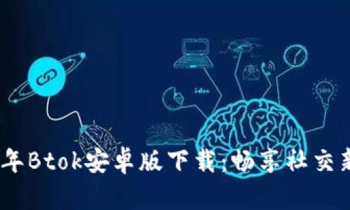 2023年Btok安卓版下载:畅享社交新体验