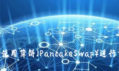 如何在TP钱包中使用薄饼(PancakeSwap)进行交易:一步步指南