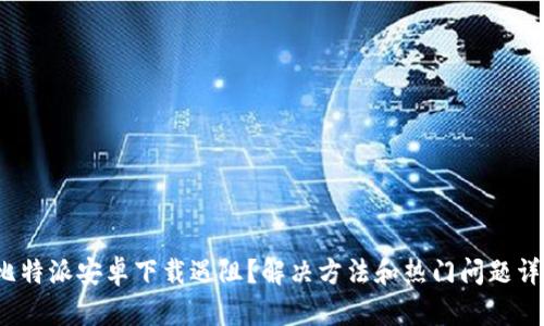 比特派安卓下载遇阻?解决方法和热门问题详解