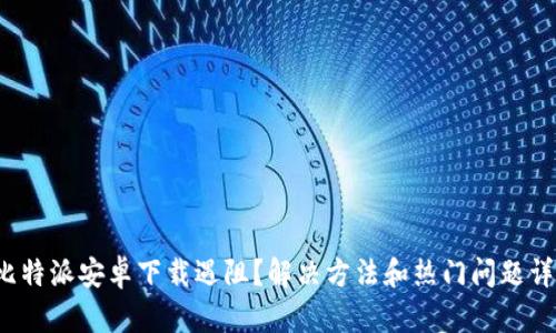 比特派安卓下载遇阻?解决方法和热门问题详解