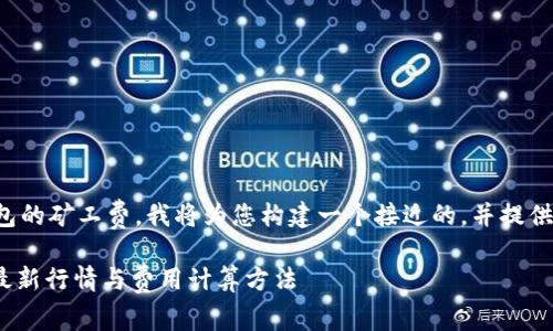 为了帮助您更好地理解TP钱包的矿工费，我将为您构建一个接近的，并提供相关关键词和一个内容大纲。

TP钱包矿工费解析：2023年最新行情与费用计算方法