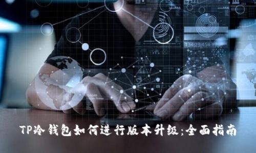 TP冷钱包如何进行版本升级:全面指南