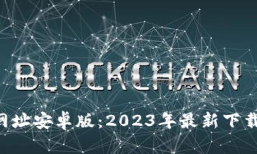 比特币官方App网址安卓版:2023年最新下载指南及安全提示