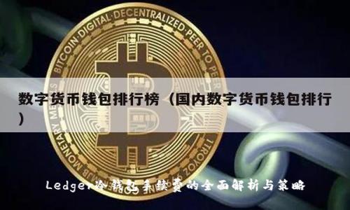 Ledger冷钱包手续费的全面解析与策略