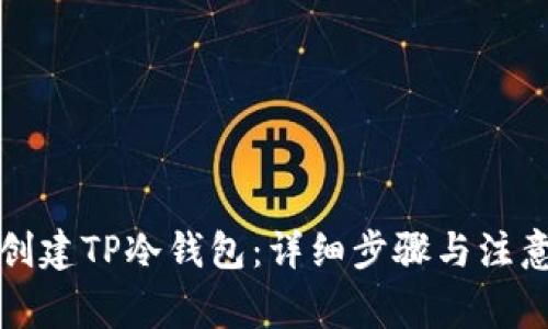 如何创建TP冷钱包：详细步骤与注意事项