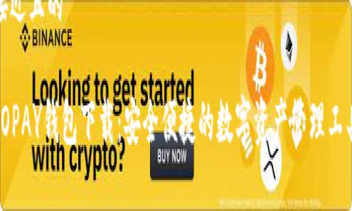 接近且的

TOPAY钱包下载：安全便捷的数字资产管理工具