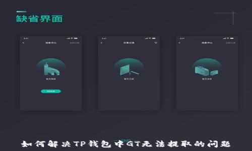   
如何解决TP钱包中GT无法提取的问题